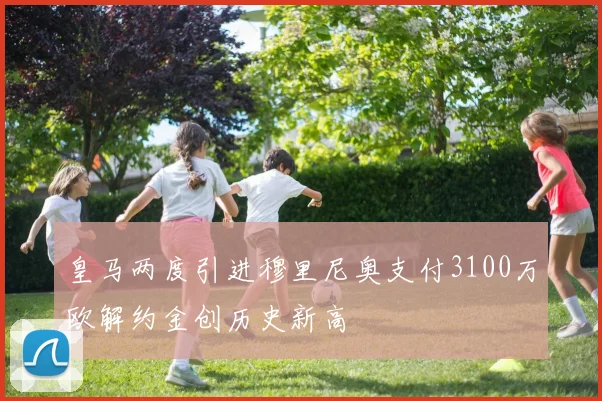 皇马两度引进穆里尼奥支付3100万欧解约金创历史新高