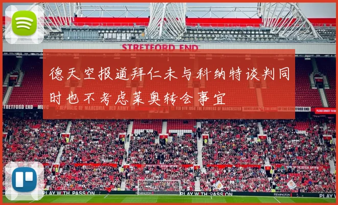 德天空报道拜仁未与科纳特谈判同时也不考虑莱奥转会事宜