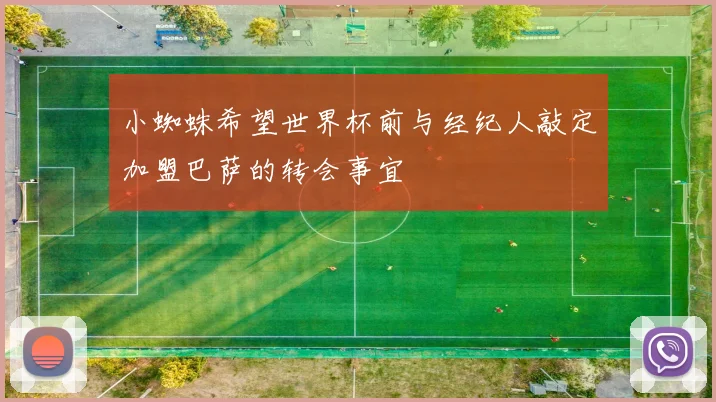 小蜘蛛希望世界杯前与经纪人敲定加盟巴萨的转会事宜