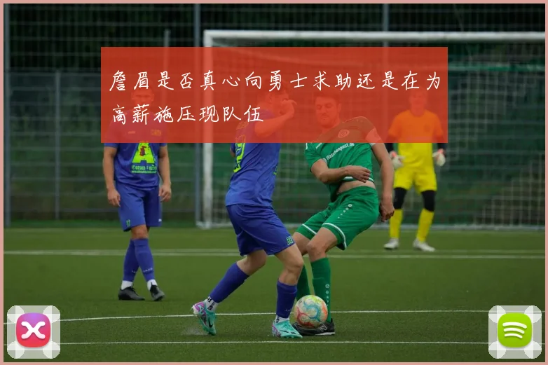 詹眉是否真心向勇士求助还是在为高薪施压现队伍