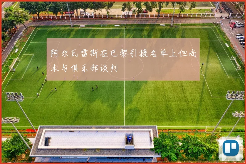 阿尔瓦雷斯在巴黎引援名单上但尚未与俱乐部谈判