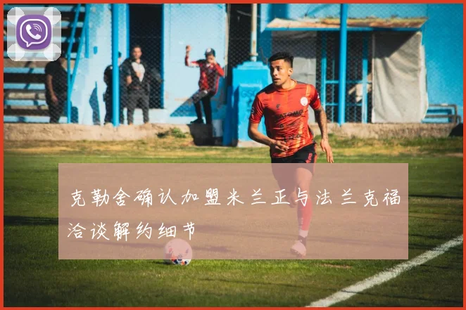 克勒舍确认加盟米兰正与法兰克福洽谈解约细节